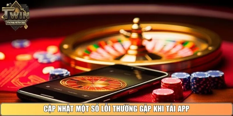 Cập nhật nhanh một số lỗi thường gặp khi tải app Twin68